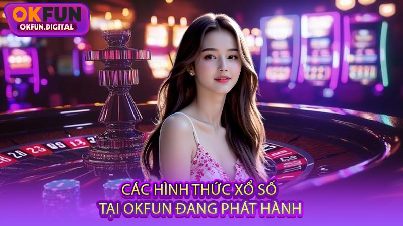 Các Hình Thức Xổ Số Tại OKFUN Đang Phát Hành