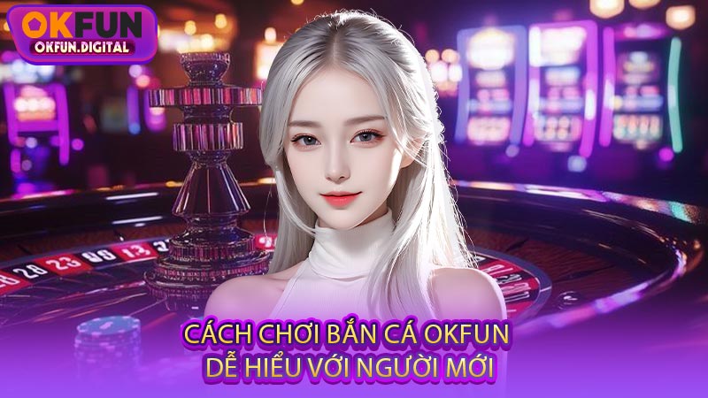 Cách Chơi Bắn Cá OKFUN Dễ Hiểu Với Người Mới