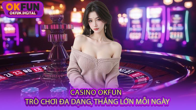 Casino OKFUN - Trò Chơi Đa Dạng, Thắng Lớn Mỗi Ngày