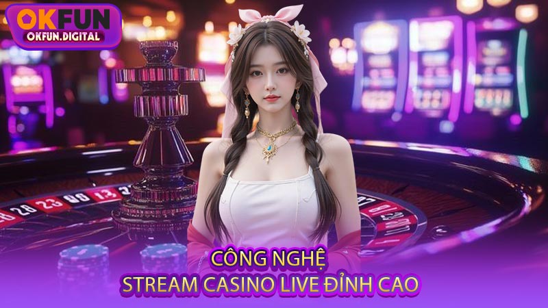Công Nghệ Stream Casino Live Đỉnh Cao