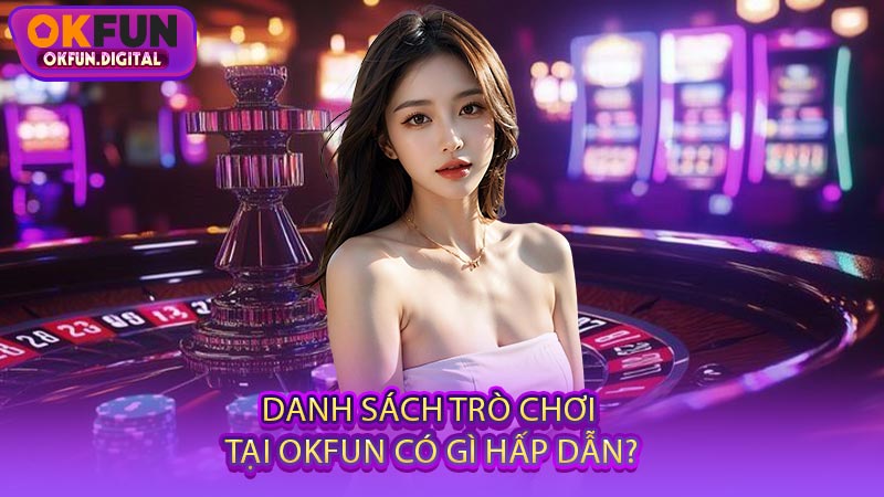 Danh Sách Trò Chơi Tại OKFUN Có Gì Hấp Dẫn?
