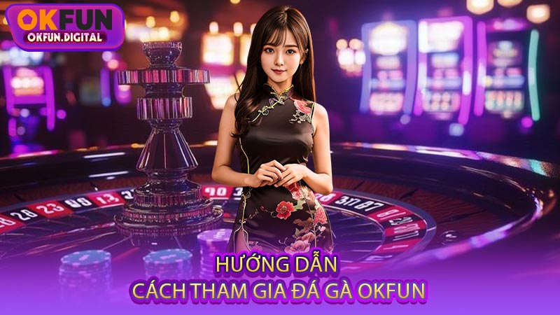 Hướng Dẫn Cách Tham Gia Đá Gà OKFUN
