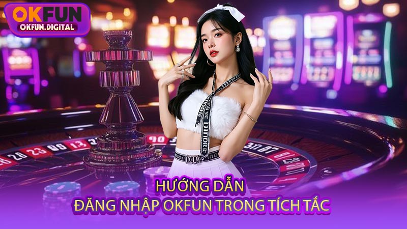 Hướng Dẫn Đăng Nhập OKFUN Trong Tích Tắc