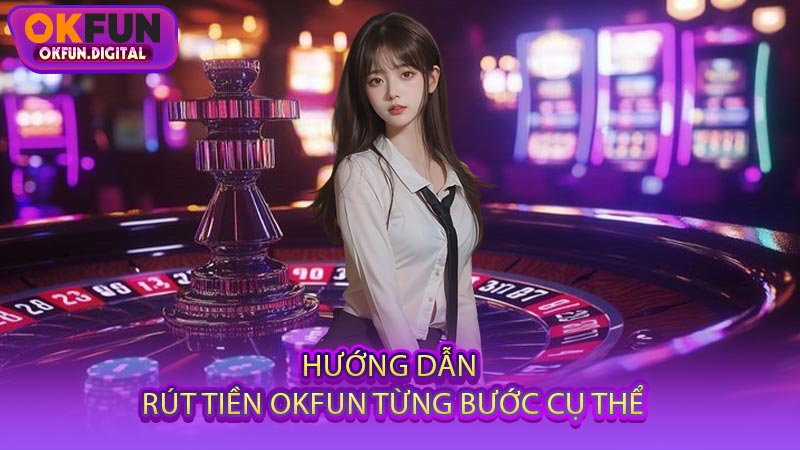 Hướng Dẫn Rút Tiền OKFUN Từng Bước Cụ Thể