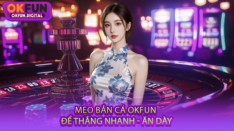 Mẹo Bắn Cá OKFUN Để Thắng Nhanh - Ăn Dày
