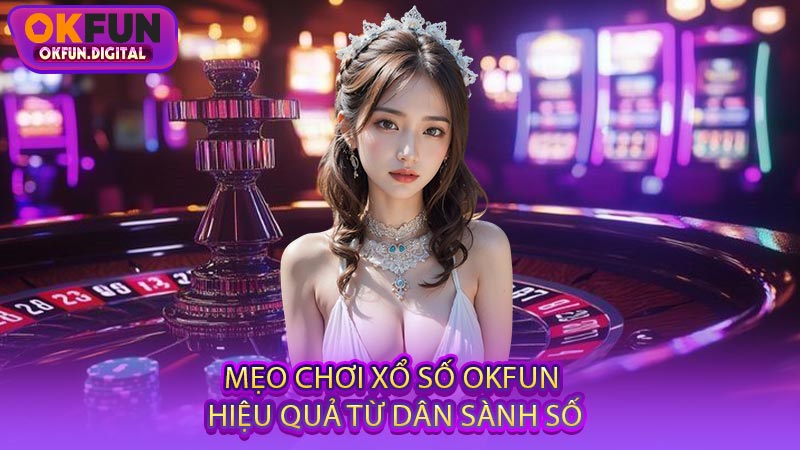 Mẹo Chơi Xổ Số OKFUN Hiệu Quả Từ Dân Sành Số