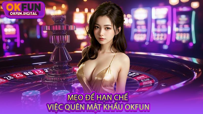 Mẹo Để Hạn Chế Việc Quên Mật Khẩu OKFUN