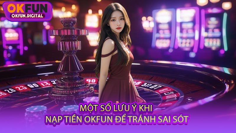 Một Số Lưu Ý Khi Nạp Tiền OKFUN Để Tránh Sai Sót