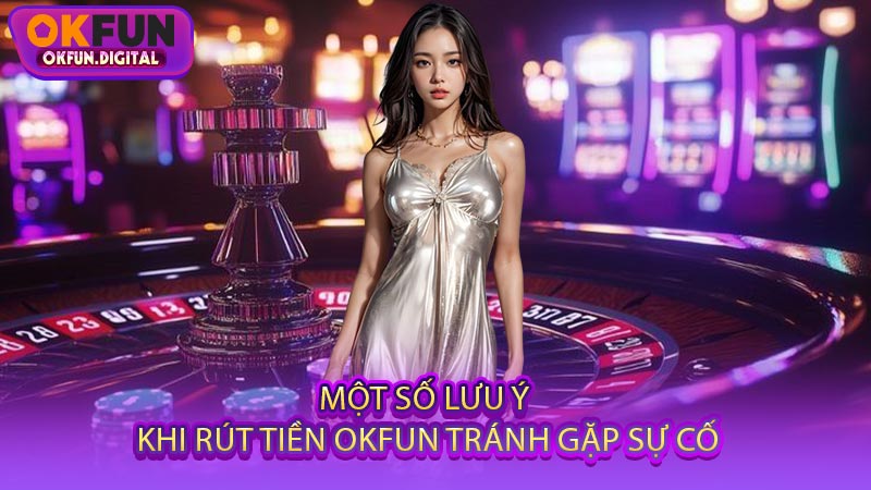 Một Số Lưu Ý Khi Rút Tiền OKFUN Tránh Gặp Sự Cố