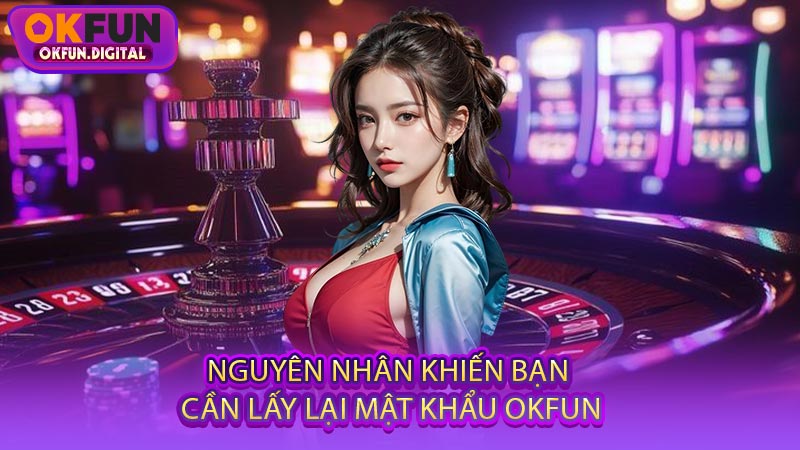 Nguyên Nhân Khiến Bạn Cần Lấy Lại Mật Khẩu OKFUN