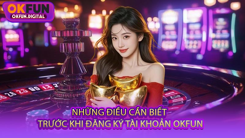 Những Điều Cần Biết Trước Khi Đăng Ký Tài Khoản OKFUN