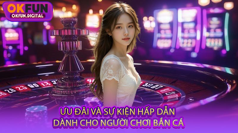 Ưu Đãi Và Sự Kiện Hấp Dẫn Dành Cho Người Chơi Bắn Cá