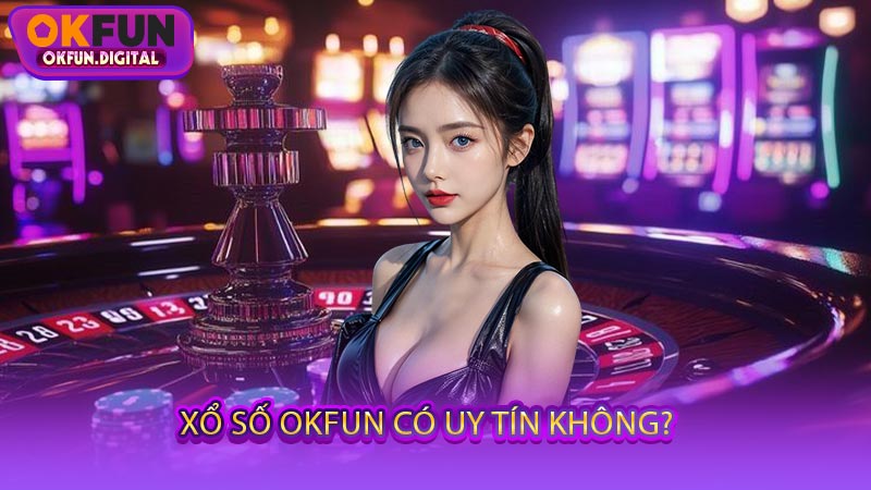 Xổ Số OKFUN Có Uy Tín Không?