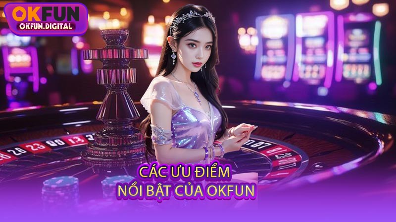 Các Ưu Điểm Nổi Bật Của OKFUN