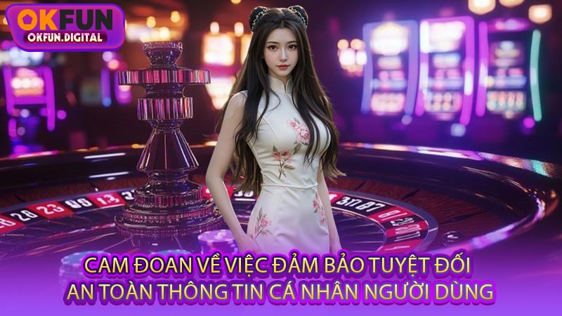 Cam Đoan Về Việc Đảm Bảo Tuyệt Đối An Toàn Thông Tin Cá Nhân Người Dùng
