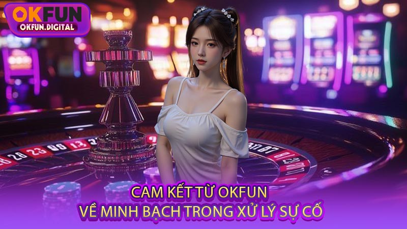 Cam Kết Từ OKFUN Về Minh Bạch Trong Xử Lý Sự Cố