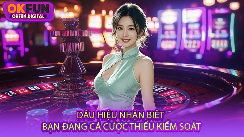 Dấu Hiệu Nhận Biết Bạn Đang Cá Cược Thiếu Kiểm Soát