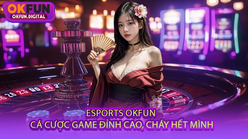 Esports OKFUN - Cá Cược Game Đỉnh Cao, Cháy Hết Mình