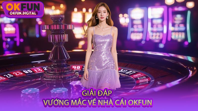 Giải Đáp Vướng Mắc Về Nhà Cái OKFUN