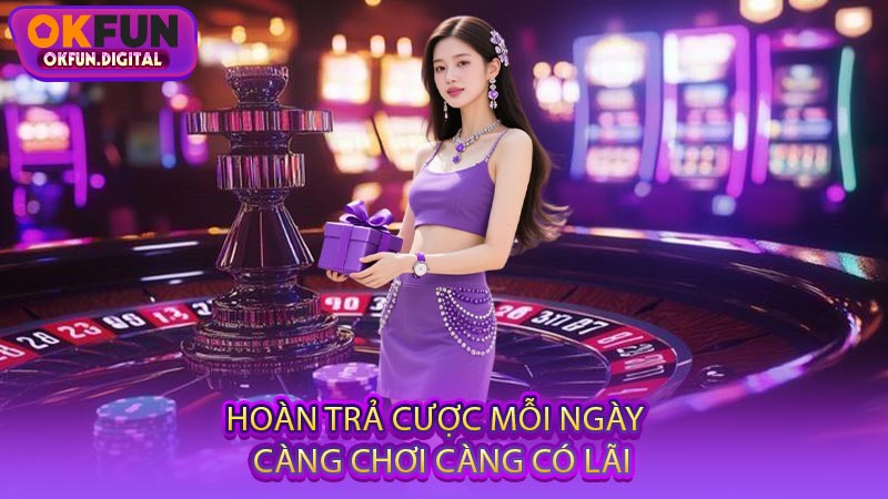Hoàn Trả Cược Mỗi Ngày - Càng Chơi Càng Có Lãi