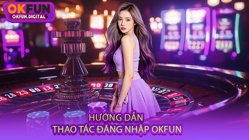 Hướng Dẫn Thao Tác Đăng Nhập OKFUN