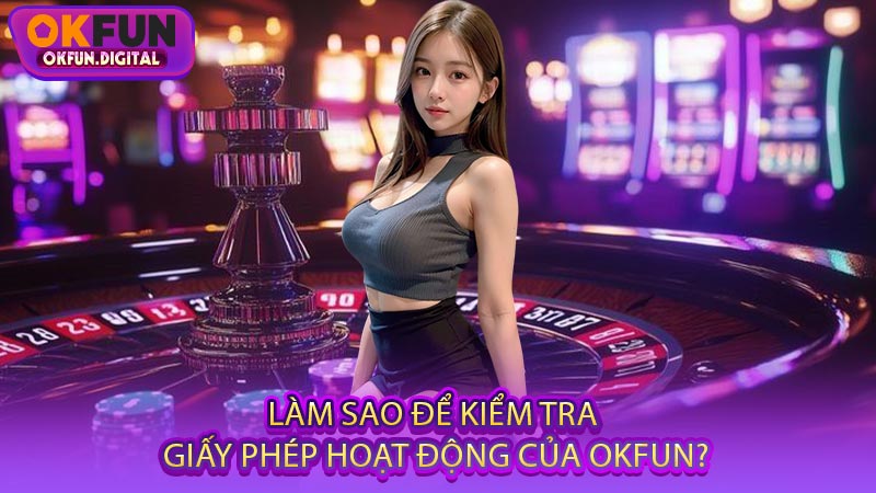 Làm Sao Để Kiểm Tra Giấy Phép Hoạt Động Của OKFUN?
