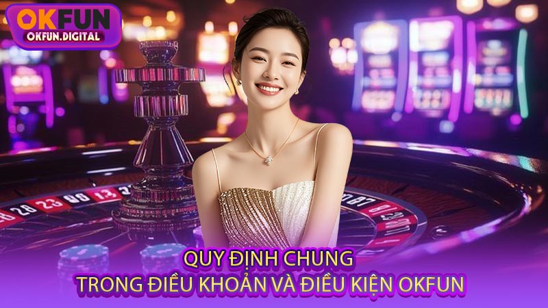Quy Định Chung Trong Điều Khoản Và Điều Kiện OKFUN