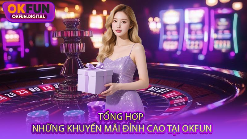 Tổng Hợp Những Khuyến Mãi Đỉnh Cao Tại OKFUN