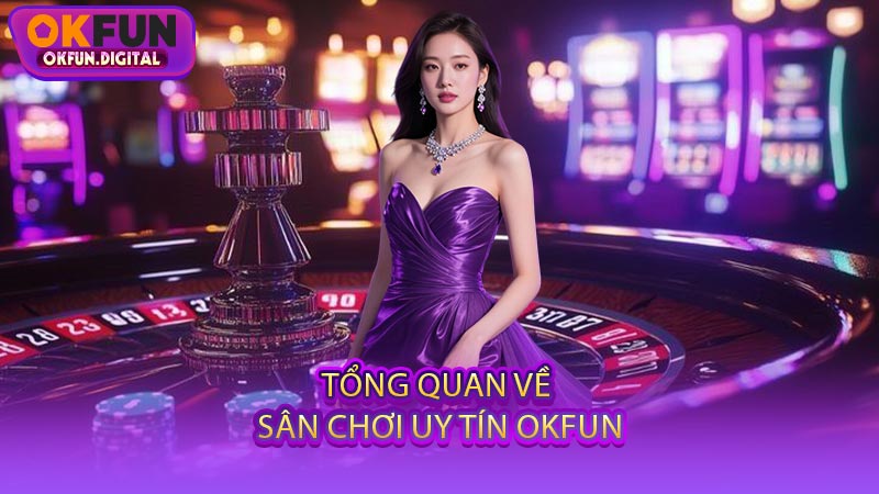 Tổng Quan Về Sân Chơi Uy Tín OKFUN