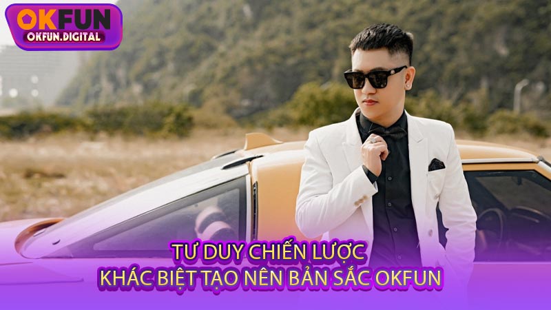 Tư Duy Chiến Lược Khác Biệt Tạo Nên Bản Sắc OKFUN