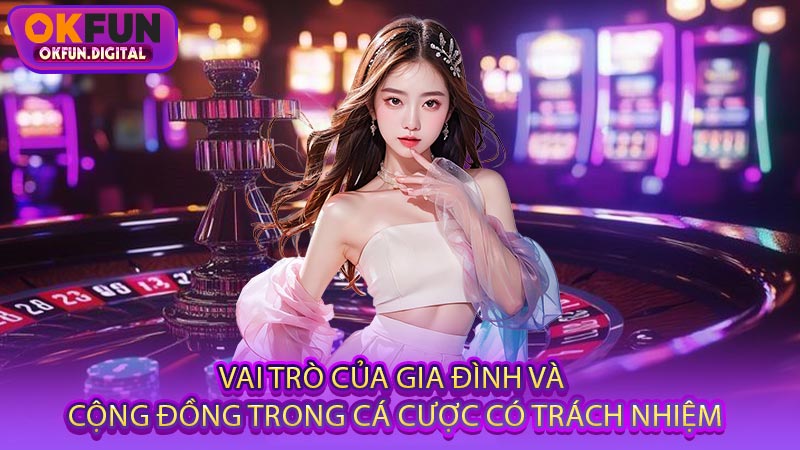 Vai Trò Của Gia Đình Và Cộng Đồng Trong Cá Cược Có Trách Nhiệm